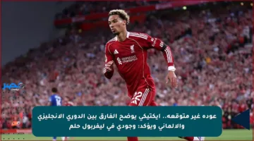 عودة غير متوقعة.. إيكتيكي يوضح الفارق بين الدوري الإنجليزي والألماني ويؤكد: وجودي في ليفربول حلم